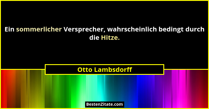 Ein sommerlicher Versprecher, wahrscheinlich bedingt durch die Hitze.... - Otto Lambsdorff