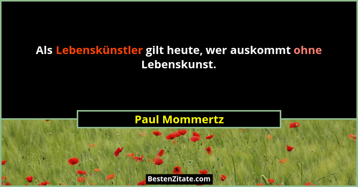 Als Lebenskünstler gilt heute, wer auskommt ohne Lebenskunst.... - Paul Mommertz