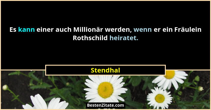 Es kann einer auch Millionär werden, wenn er ein Fräulein Rothschild heiratet.... - Stendhal