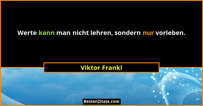 Werte kann man nicht lehren, sondern nur vorleben.... - Viktor Frankl