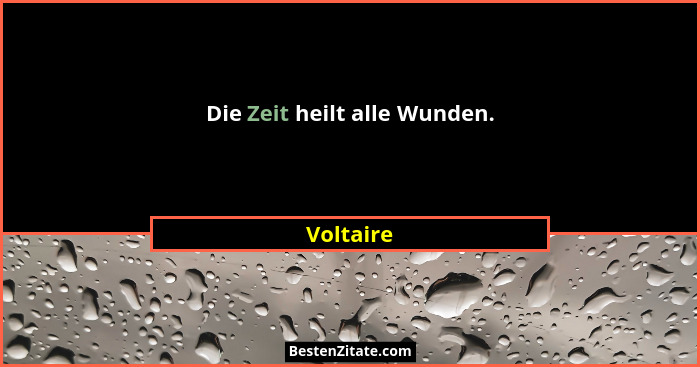 Die Zeit heilt alle Wunden.... - Voltaire