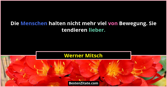 Die Menschen halten nicht mehr viel von Bewegung. Sie tendieren lieber.... - Werner Mitsch