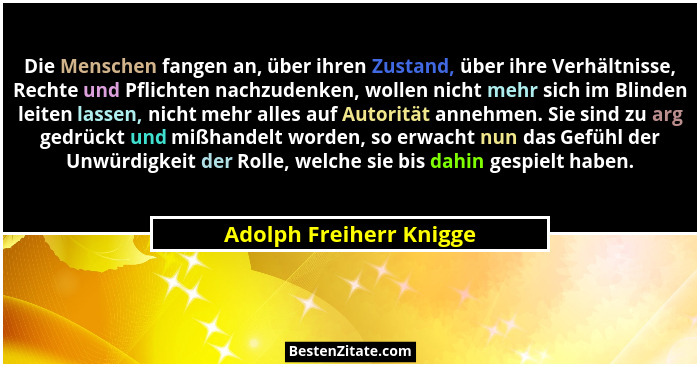 Die Menschen fangen an, über ihren Zustand, über ihre Verhältnisse, Rechte und Pflichten nachzudenken, wollen nicht mehr sich... - Adolph Freiherr Knigge
