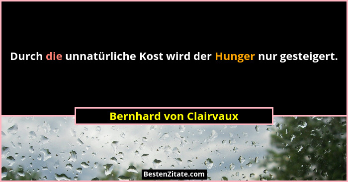 Durch die unnatürliche Kost wird der Hunger nur gesteigert.... - Bernhard von Clairvaux