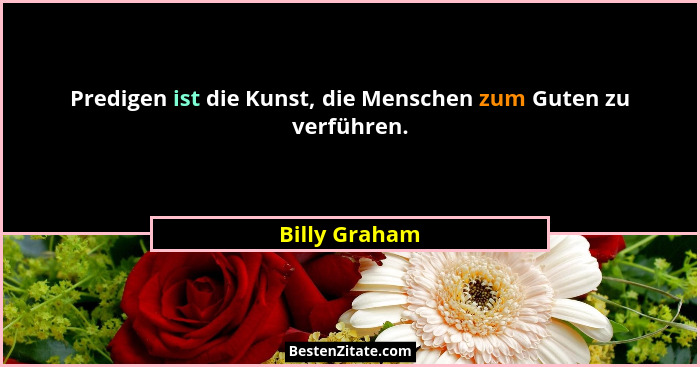 Predigen ist die Kunst, die Menschen zum Guten zu verführen.... - Billy Graham