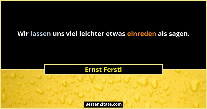Wir lassen uns viel leichter etwas einreden als sagen.... - Ernst Ferstl