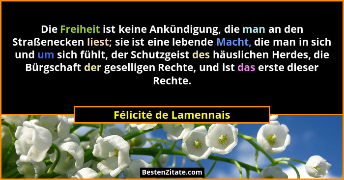 Die Freiheit ist keine Ankündigung, die man an den Straßenecken liest; sie ist eine lebende Macht, die man in sich und um sich... - Félicité de Lamennais