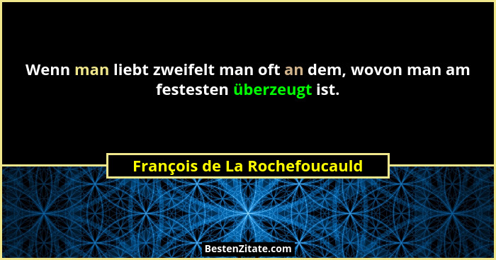 Wenn man liebt zweifelt man oft an dem, wovon man am festesten überzeugt ist.... - François de La Rochefoucauld