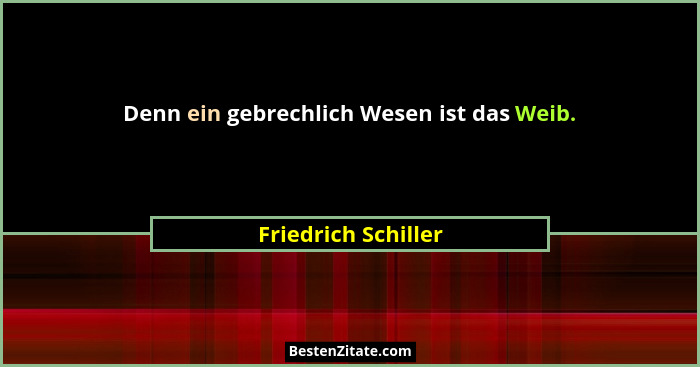 Denn ein gebrechlich Wesen ist das Weib.... - Friedrich Schiller