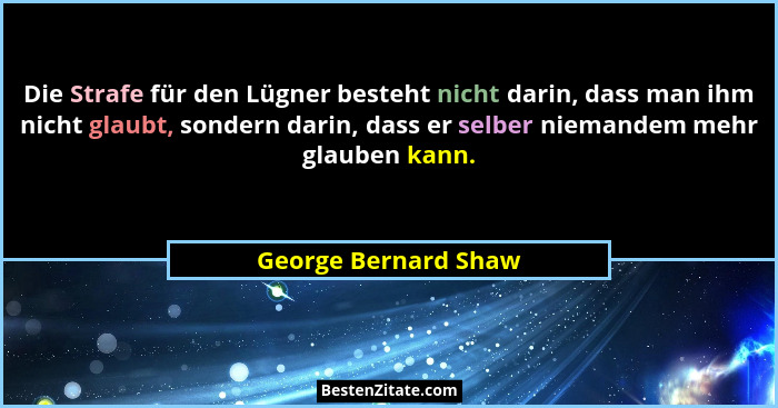 Die Strafe für den Lügner besteht nicht darin, dass man ihm nicht glaubt, sondern darin, dass er selber niemandem mehr glauben k... - George Bernard Shaw