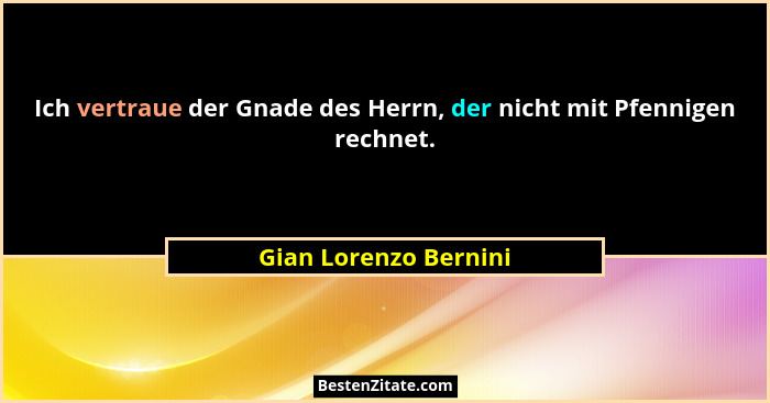 Ich vertraue der Gnade des Herrn, der nicht mit Pfennigen rechnet.... - Gian Lorenzo Bernini