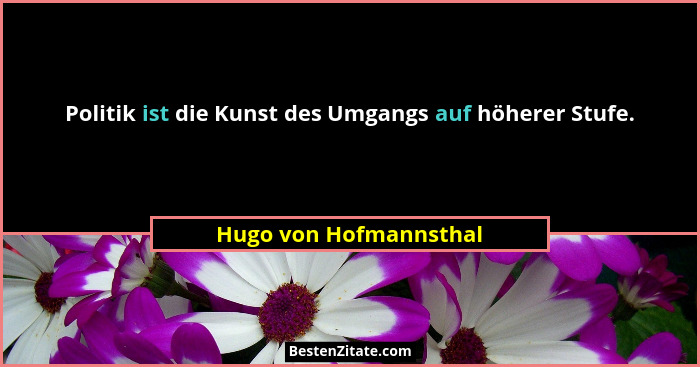Politik ist die Kunst des Umgangs auf höherer Stufe.... - Hugo von Hofmannsthal