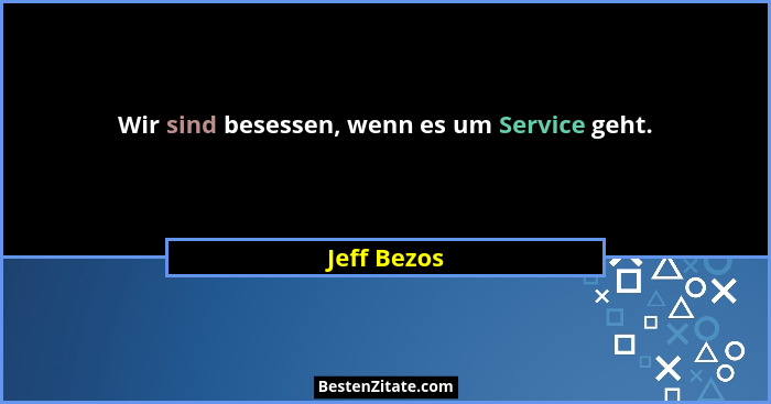 Wir sind besessen, wenn es um Service geht.... - Jeff Bezos