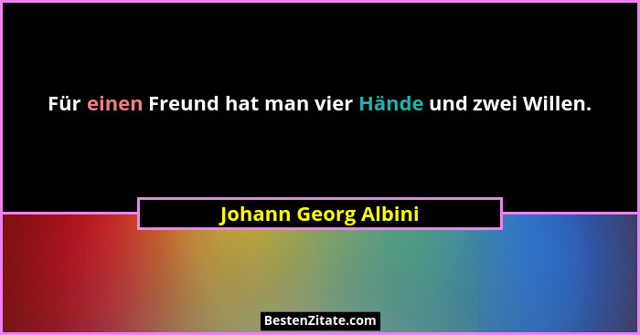 Für einen Freund hat man vier Hände und zwei Willen.... - Johann Georg Albini