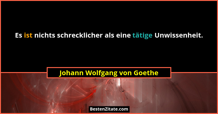 Es ist nichts schrecklicher als eine tätige Unwissenheit.... - Johann Wolfgang von Goethe