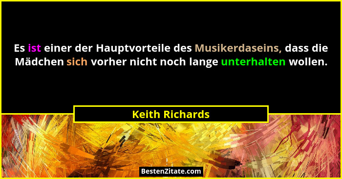 Es ist einer der Hauptvorteile des Musikerdaseins, dass die Mädchen sich vorher nicht noch lange unterhalten wollen.... - Keith Richards