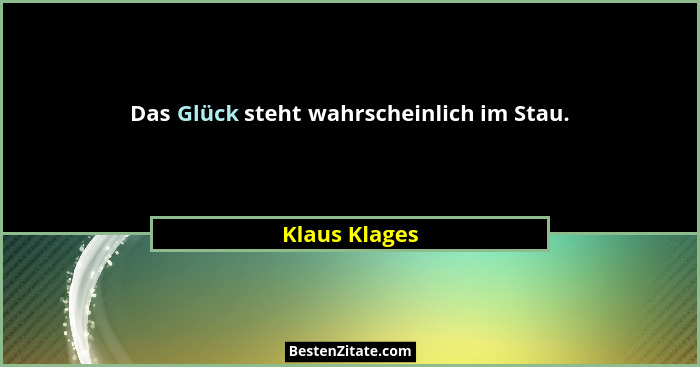 Das Glück steht wahrscheinlich im Stau.... - Klaus Klages