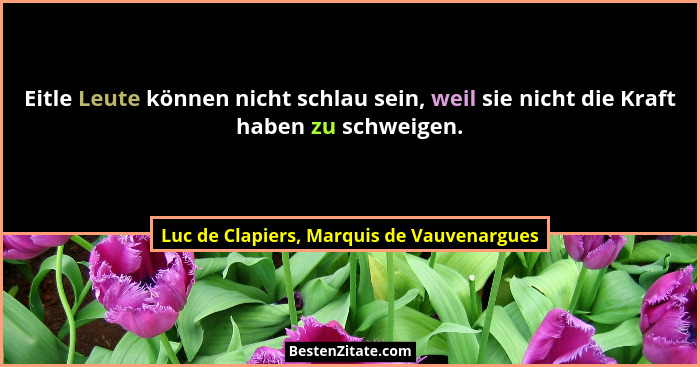 Eitle Leute können nicht schlau sein, weil sie nicht die Kraft haben zu schweigen.... - Luc de Clapiers, Marquis de Vauvenargues