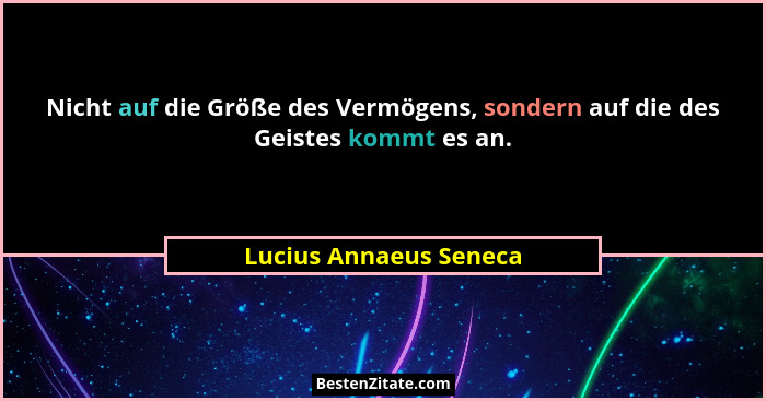 Nicht auf die Größe des Vermögens, sondern auf die des Geistes kommt es an.... - Lucius Annaeus Seneca