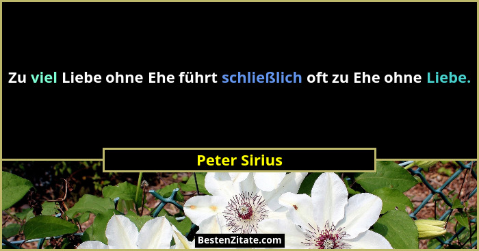 Zu viel Liebe ohne Ehe führt schließlich oft zu Ehe ohne Liebe.... - Peter Sirius