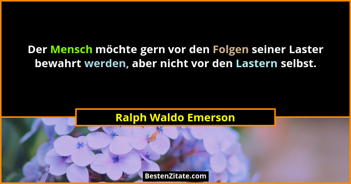 Der Mensch möchte gern vor den Folgen seiner Laster bewahrt werden, aber nicht vor den Lastern selbst.... - Ralph Waldo Emerson