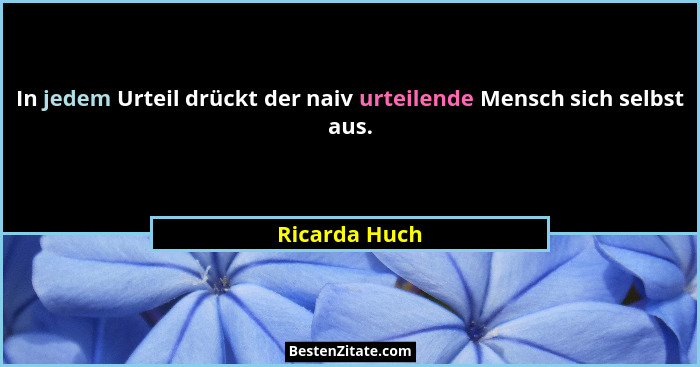 In jedem Urteil drückt der naiv urteilende Mensch sich selbst aus.... - Ricarda Huch