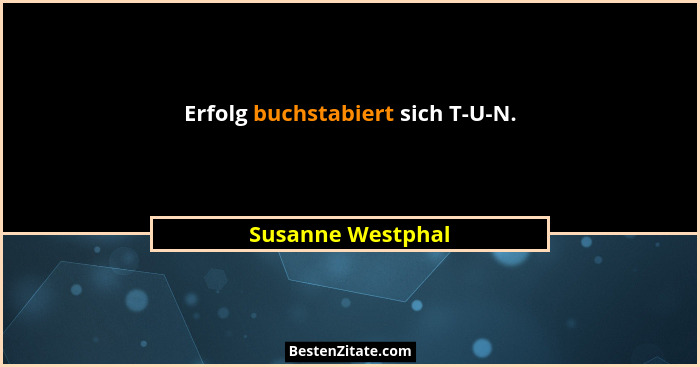 Erfolg buchstabiert sich T-U-N.... - Susanne Westphal