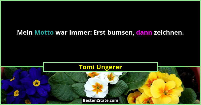 Mein Motto war immer: Erst bumsen, dann zeichnen.... - Tomi Ungerer
