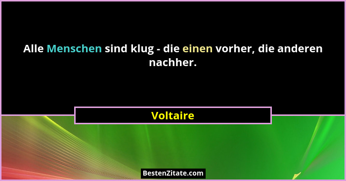 Alle Menschen sind klug - die einen vorher, die anderen nachher.... - Voltaire