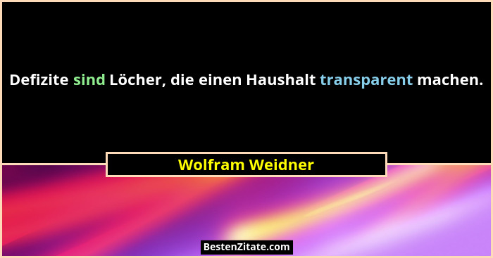 Defizite sind Löcher, die einen Haushalt transparent machen.... - Wolfram Weidner