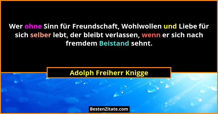 Wer ohne Sinn für Freundschaft, Wohlwollen und Liebe für sich selber lebt, der bleibt verlassen, wenn er sich nach fremdem Be... - Adolph Freiherr Knigge