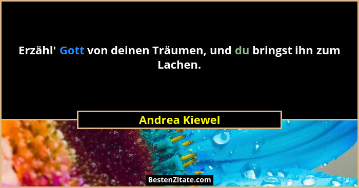 Erzähl' Gott von deinen Träumen, und du bringst ihn zum Lachen.... - Andrea Kiewel