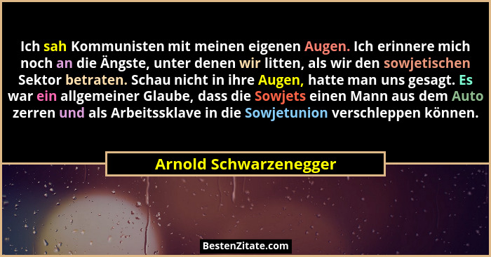 Ich sah Kommunisten mit meinen eigenen Augen. Ich erinnere mich noch an die Ängste, unter denen wir litten, als wir den sowjet... - Arnold Schwarzenegger
