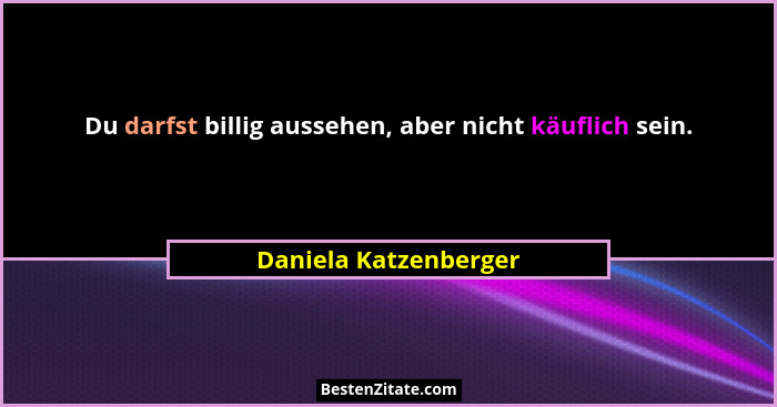 Du darfst billig aussehen, aber nicht käuflich sein.... - Daniela Katzenberger