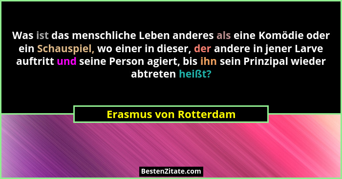 Was ist das menschliche Leben anderes als eine Komödie oder ein Schauspiel, wo einer in dieser, der andere in jener Larve auft... - Erasmus von Rotterdam