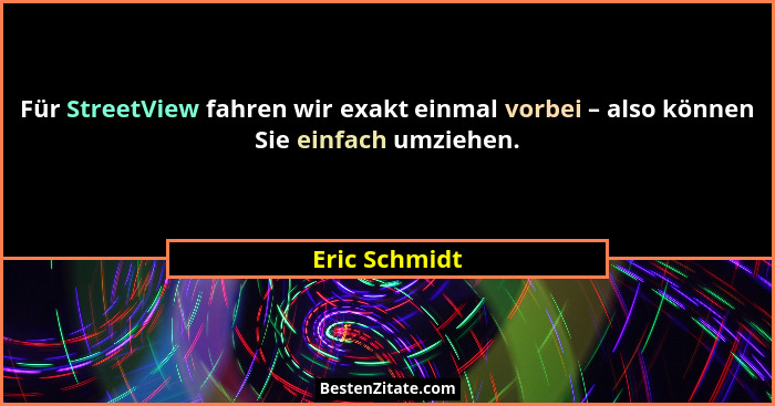 Für StreetView fahren wir exakt einmal vorbei – also können Sie einfach umziehen.... - Eric Schmidt