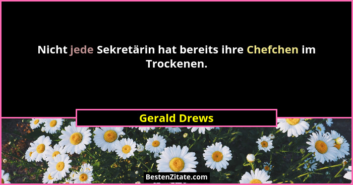 Nicht jede Sekretärin hat bereits ihre Chefchen im Trockenen.... - Gerald Drews