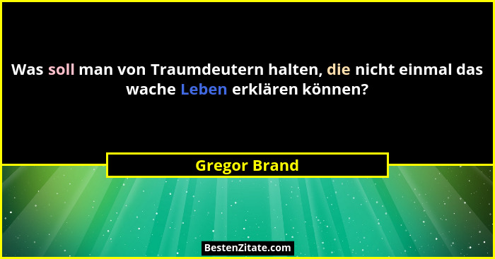Was soll man von Traumdeutern halten, die nicht einmal das wache Leben erklären können?... - Gregor Brand