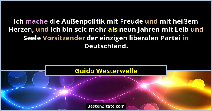 Ich mache die Außenpolitik mit Freude und mit heißem Herzen, und ich bin seit mehr als neun Jahren mit Leib und Seele Vorsitzender... - Guido Westerwelle
