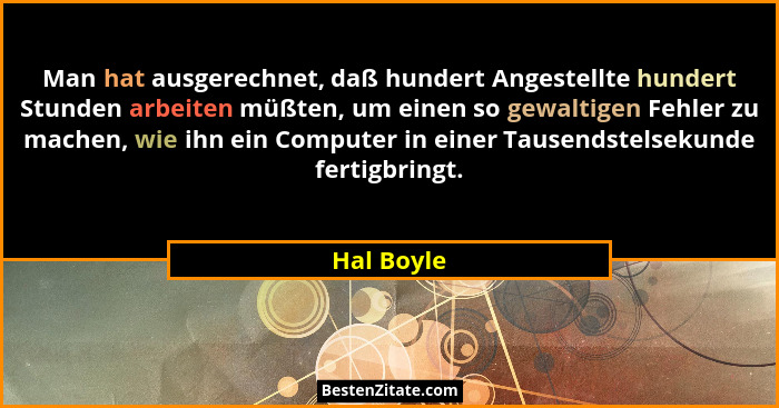 Man hat ausgerechnet, daß hundert Angestellte hundert Stunden arbeiten müßten, um einen so gewaltigen Fehler zu machen, wie ihn ein Comput... - Hal Boyle