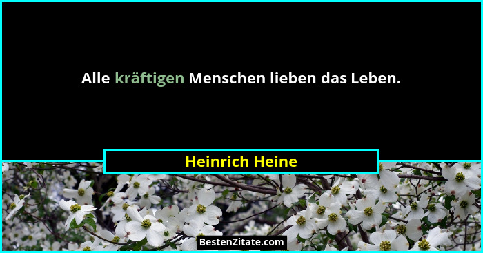 Alle kräftigen Menschen lieben das Leben.... - Heinrich Heine