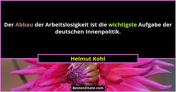 Der Abbau der Arbeitslosigkeit ist die wichtigste Aufgabe der deutschen Innenpolitik.... - Helmut Kohl
