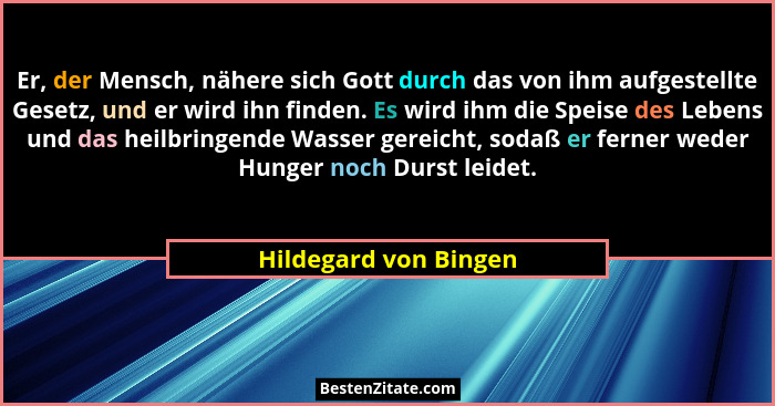 Er, der Mensch, nähere sich Gott durch das von ihm aufgestellte Gesetz, und er wird ihn finden. Es wird ihm die Speise des Lebe... - Hildegard von Bingen