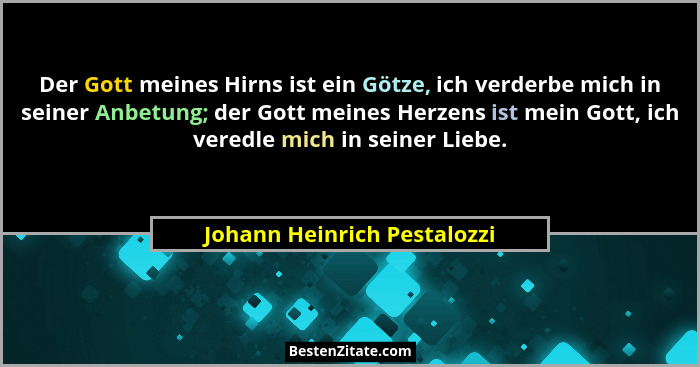Der Gott meines Hirns ist ein Götze, ich verderbe mich in seiner Anbetung; der Gott meines Herzens ist mein Gott, ich ver... - Johann Heinrich Pestalozzi