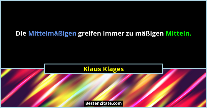 Die Mittelmäßigen greifen immer zu mäßigen Mitteln.... - Klaus Klages