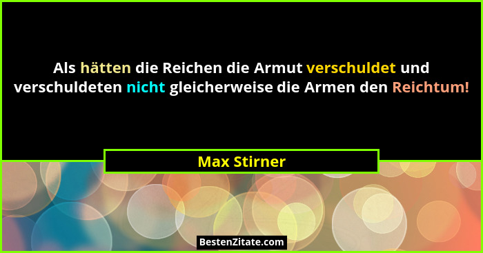 Als hätten die Reichen die Armut verschuldet und verschuldeten nicht gleicherweise die Armen den Reichtum!... - Max Stirner