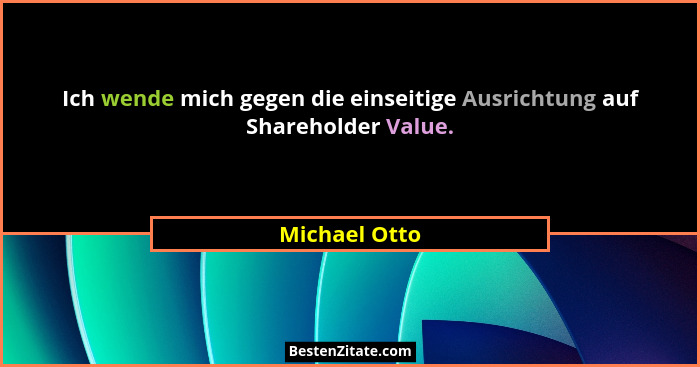Ich wende mich gegen die einseitige Ausrichtung auf Shareholder Value.... - Michael Otto