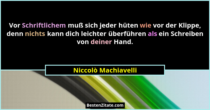 Vor Schriftlichem muß sich jeder hüten wie vor der Klippe, denn nichts kann dich leichter überführen als ein Schreiben von deine... - Niccolò Machiavelli