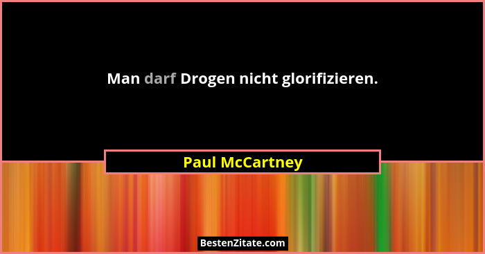 Man darf Drogen nicht glorifizieren.... - Paul McCartney