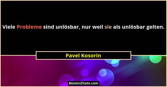 Viele Probleme sind unlösbar, nur weil sie als unlösbar gelten.... - Pavel Kosorin